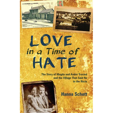 Love in a Time of Hate: The Story of Magda and André Trocmé and the Village That Said No to the Nazis