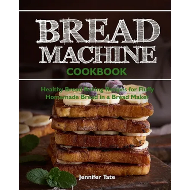 Bread Machine Cookbook: Healthy Bread Baking Recipes for Fluffy Homemade Bread in a Bread Maker