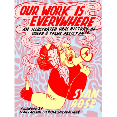 Our Work Is Everywhere: An Illustrated Oral History of Queer and Trans Resistance