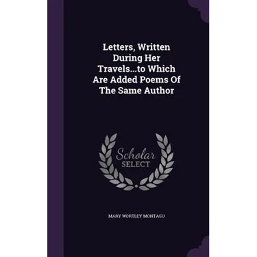 Letters, Written During Her Travels...to Which Are Added Poems Of The Same Author