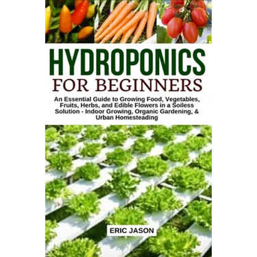 Hydroponics for Beginners: An essential Guide to Growing Vegetables, Fruits, Herbs, and Edible Flowers in a Soilless Solution.