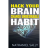 Hack Your Brain: Change Undesirable Habit: Change bad habits and Form Good Ones, Overcome Addictions, Transform Your Life and Be More Productive