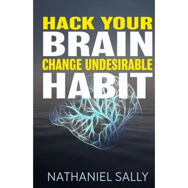 Hack Your Brain: Change Undesirable Habit: Change bad habits and Form Good Ones, Overcome Addictions, Transform Your Life and Be More Productive