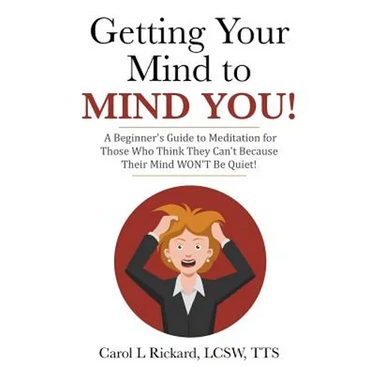 Getting Your Mind to MIND YOU!: A Beginner's Guide to Meditation for Those Who Think They CAN?T Because Their Mind WON?T Be Quiet!