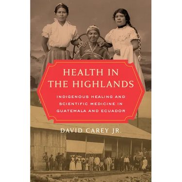 Health in the Highlands: Indigenous Healing and Scientific Medicine in Guatemala and Ecuador