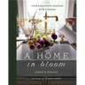 A Home in Bloom: Four Enchanted Seasons with Flowers