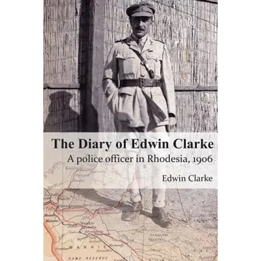 The Diary of Edwin Clarke: A police officer in Rhodesia, 1906