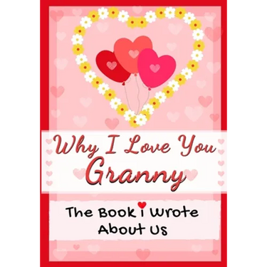 Why I Love You Granny: The Book I Wrote About Us Perfect for Kids Valentine's Day Gift, Birthdays, Christmas, Anniversaries, Mother's Day or just to s