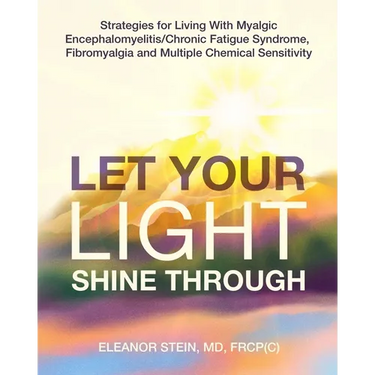 Let Your Light Shine Through: Strategies for Living With Myalgic Encephalomyelitis, Chronic Fatigue Syndrome, Fibromyalgia and Multiple Chemical Sensi