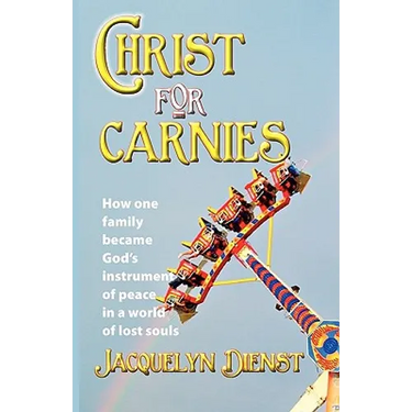 Christ for Carnies: How One Family Became God's Instrument of Peace in a World of Lost Souls