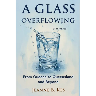 A Glass Overflowing, A Memoir: From Queens to Queensland and Beyond