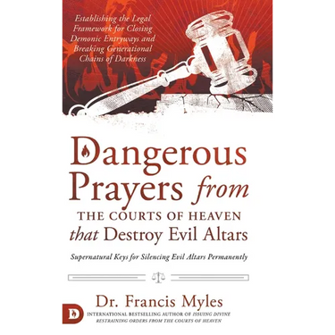 Dangerous Prayers from the Courts of Heaven that Destroy Evil Altars: Establishing the Legal Framework for Closing Demonic Entryways and Breaking Gene