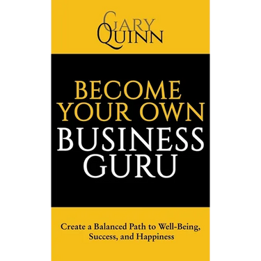 Become Your Own Business Guru: Create a Balanced Path to Well-Being, Success, and Happiness