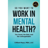 So You Want To Work In Mental Health?: The Good, the Bad, and the Unforgettable