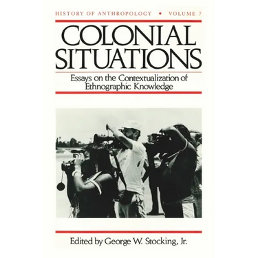 Colonial Situations: Essays on the Contextualization of Ethnographic Knowledge