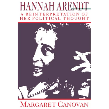 Hannah Arendt: A Reinterpretation of Her Political Thought