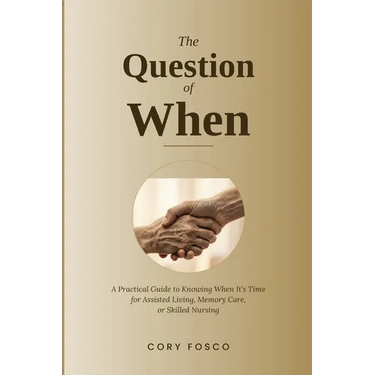 The Question of When: A Practical Guide to Knowing When It's Time for Assisted Living, Memory Care, or Skilled Nursing