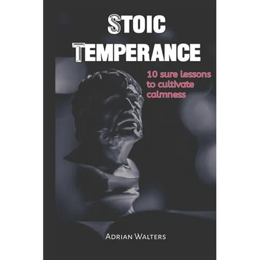 Stoic Temperance: 10 sure lessons to cultivate calmness