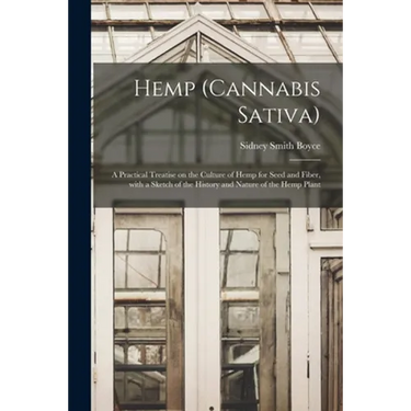 Hemp (Cannabis Sativa): a Practical Treatise on the Culture of Hemp for Seed and Fiber, With a Sketch of the History and Nature of the Hemp Plant