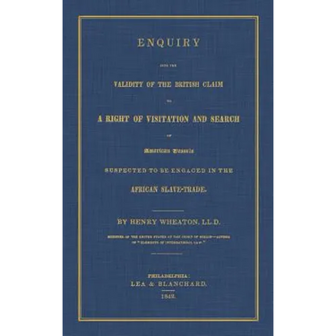 Enquiry Into the Validity of the British Claim to a Right of Visitation and Search of American Vessels Suspected to be Engaged in the African Slave-Tr