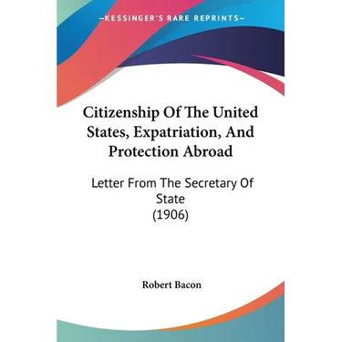 Citizenship Of The United States, Expatriation, And Protection Abroad: Letter From The Secretary Of State (1906)