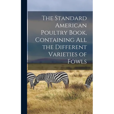 The Standard American Poultry Book, Containing all the Different Varieties of Fowls
