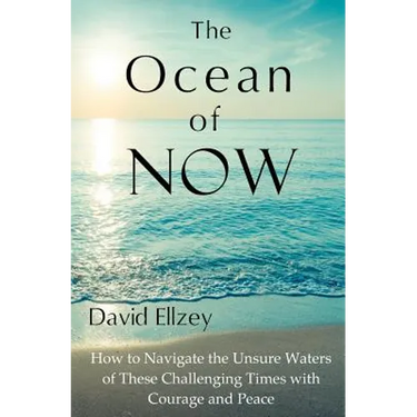 The Ocean of Now: How to Navigate the Unsure Waters of These Challenging Times with Courage and Peace