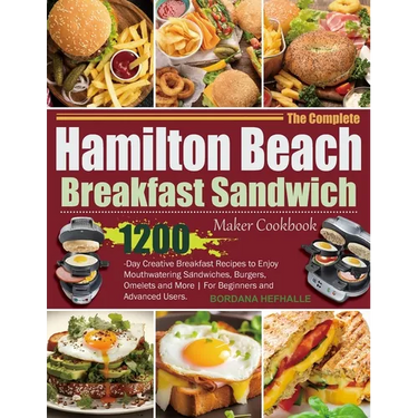 The Complete Hamilton Beach Breakfast Sandwich Maker Cookbook: 1200-Day Creative Breakfast Recipes to Enjoy Mouthwatering Sandwiches, Burgers, Omelets