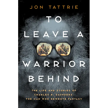 To Leave a Warrior Behind: The Life and Stories of Charles R. Saunders, the Man Who Rewrote Fantasy
