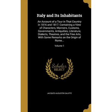 Italy and Its Inhabitants: An Account of a Tour in That Country in 1816 and 1817: Containing a View of Characters, Manners, Customs, Governments,