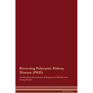 Reversing Polycystic Kidney Disease (PKD) The Raw Vegan Detoxification & Regeneration Workbook for Curing Patients.