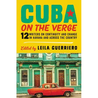 Cuba on the Verge: 12 Writers on Continuity and Change in Havana and Across the Country