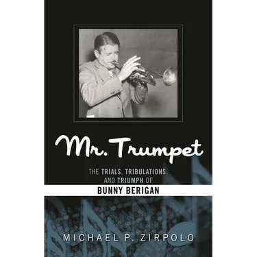 Mr. Trumpet: The Trials, Tribulations, and Triumph of Bunny Berigan
