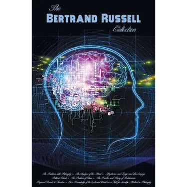 Bertrand Russell Collection, Including: The Problems with Philosophy, the Analysis of the Mind, Mysticism and Logic and Other Essays, Political Ideals