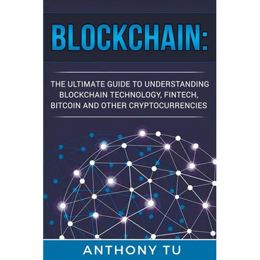 Blockchain: The Ultimate Guide to Understanding Blockchain Technology, Fintech, Bitcoin, and Other Cryptocurrencies.