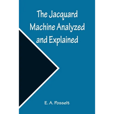 The Jacquard Machine Analyzed and Explained; With an appendix on the preparation of jacquard cards, and practical hints to learners of jacquard design