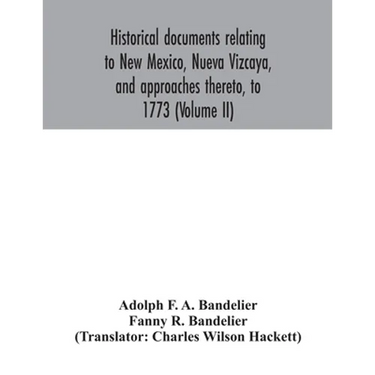 Historical documents relating to New Mexico, Nueva Vizcaya, and approaches thereto, to 1773 (Volume II)