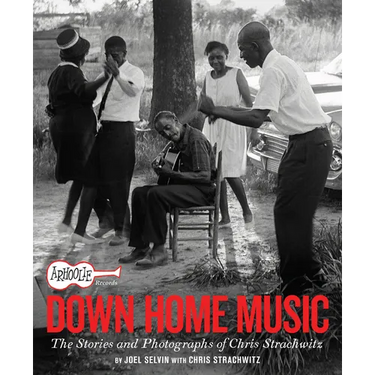 Arhoolie Records Down Home Music: The Stories and Photographs of Chris Strachwitz