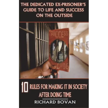 The Dedicated Ex-Prisoner's Guide to Life and Success on the Outside: 10 Rules for Making It in Society After Doing Time