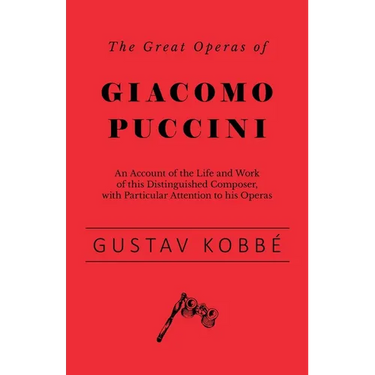 The Great Operas of Giacomo Puccini - An Account of the Life and Work of this Distinguished Composer, with Particular Attention to his Operas