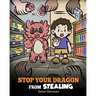 Stop Your Dragon from Stealing: A Children's Book About Stealing. A Cute Story to Teach Kids Not to Take Things that Don't Belong to Them
