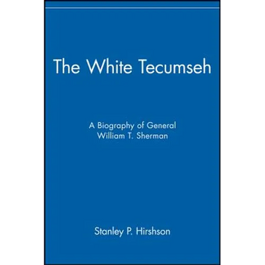 The White Tecumseh: A Biography of General William T. Sherman