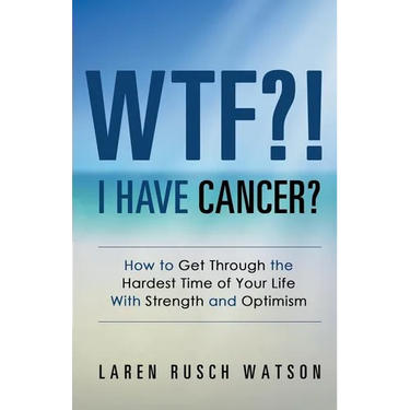 WTF?! I Have Cancer?: How to Get Through the Hardest Time of Your Life With Strength and Optimism