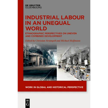 Industrial Labour in an Unequal World: Ethnographic Perspectives on Uneven and Combined Development