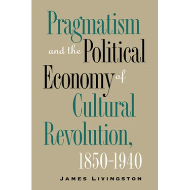 Pragmatism and the Political Economy of Cultural Revolution, 1850-1940