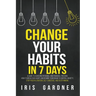 Change Your Habits in 7 Days: A Guide to Achieving Personal and Financial Freedom. How to Break Bad Habit, Control Anxiety; Stop Procrastination, Se