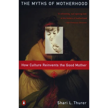 Myths of Motherhood: How Culture Reinvents the Good Mother