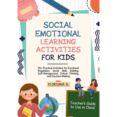 Social Emotional Learning Activities for Kids: 50+ Practical Activities for Emotional Regulation, Social Skills Building, Self-Management, Critical Th