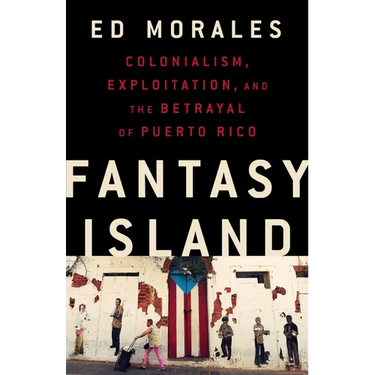 Fantasy Island: Colonialism, Exploitation, and the Betrayal of Puerto Rico