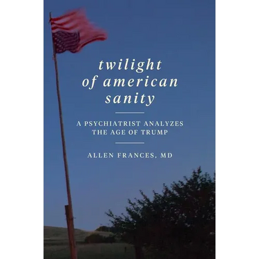 Twilight of American Sanity: A Psychiatrist Analyzes the Age of Trump